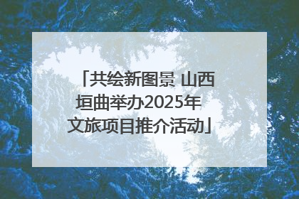 共绘新图景 山西垣曲举办2025年文旅项目推介活动