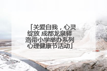 关爱自我，心灵绽放 成都龙泉驿洛带小学举办系列心理健康节活动