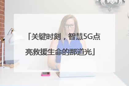 关键时刻，智慧5G点亮救援生命的那道光