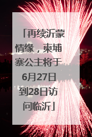 再续沂蒙情缘，柬埔寨公主将于6月27日到28日访问临沂