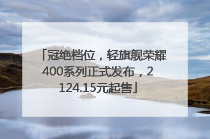 冠绝档位，轻旗舰荣耀400系列正式发布，2124.15元起售