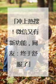 冲上热搜！微信又有新功能，网友：终于舒服了