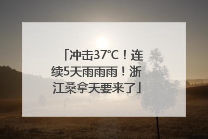 冲击37℃！连续5天雨雨雨！浙江桑拿天要来了