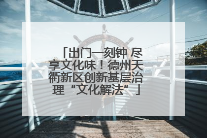 出门一刻钟 尽享文化味！德州天衢新区创新基层治理“文化解法”