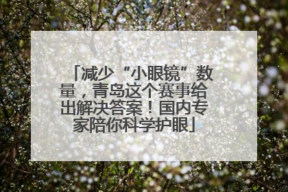 减少“小眼镜”数量，青岛这个赛事给出解决答案！国内专家陪你科学护眼