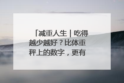 减重人生｜吃得越少越好？比体重秤上的数字，更有意义的是什么？