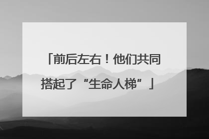 前后左右！他们共同搭起了“生命人梯”
