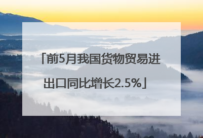 前5月我国货物贸易进出口同比增长2.5%