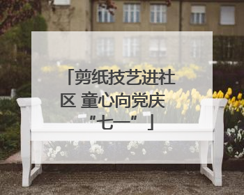 剪纸技艺进社区 童心向党庆“七一”
