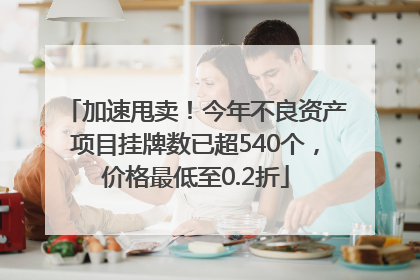 加速甩卖！今年不良资产项目挂牌数已超540个，价格最低至0.2折