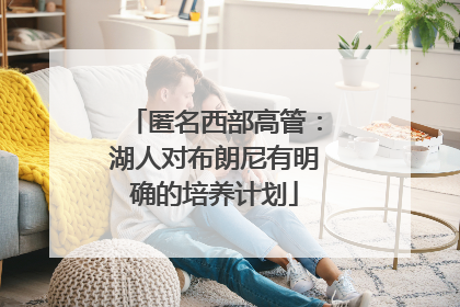 匿名西部高管：湖人对布朗尼有明确的培养计划