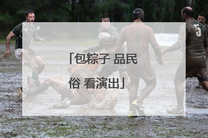 包粽子 品民俗 看演出