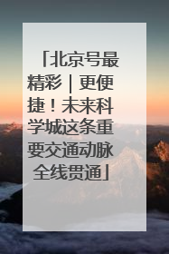 北京号最精彩｜更便捷！未来科学城这条重要交通动脉全线贯通