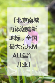 北京南城再添潮购新地标，全国最大京东MALL端午开业