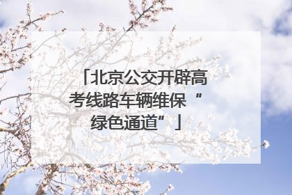 北京公交开辟高考线路车辆维保“绿色通道”