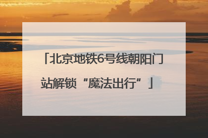 北京地铁6号线朝阳门站解锁“魔法出行”