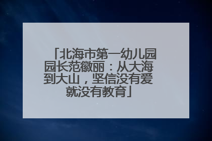 北海市第一幼儿园园长范徽丽：从大海到大山，坚信没有爱就没有教育