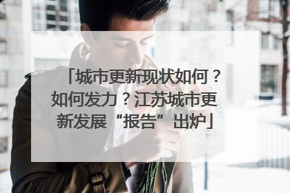 城市更新现状如何？如何发力？江苏城市更新发展“报告”出炉