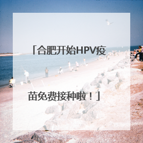 合肥开始HPV疫苗免费接种啦！