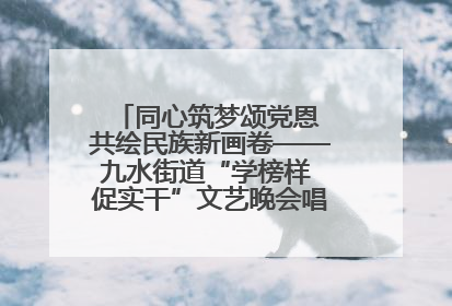 同心筑梦颂党恩 共绘民族新画卷——九水街道“学榜样 促实干”文艺晚会唱响民族团结主旋律