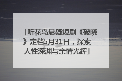 听花岛悬疑短剧《破晓》定档5月31日，探索人性深渊与亲情光辉