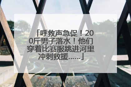 呼救声急促！200斤男子落水！他们穿着比赛服跳进河里冲刺救援……