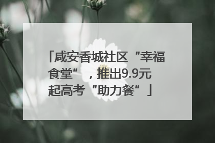 咸安香城社区“幸福食堂”，推出9.9元起高考“助力餐”