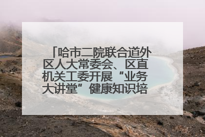哈市二院联合道外区人大常委会、区直机关工委开展“业务大讲堂”健康知识培训暨大型义诊活动