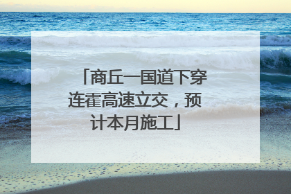 商丘一国道下穿连霍高速立交，预计本月施工