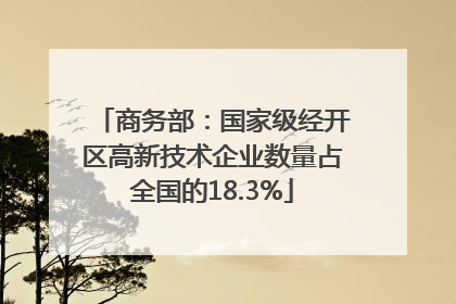 商务部：国家级经开区高新技术企业数量占全国的18.3%