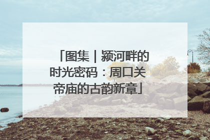 图集｜颍河畔的时光密码：周口关帝庙的古韵新章