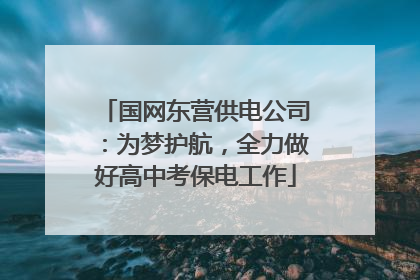 国网东营供电公司：为梦护航，全力做好高中考保电工作