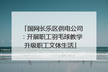 国网长乐区供电公司：开展职工羽毛球教学升级职工文体生活