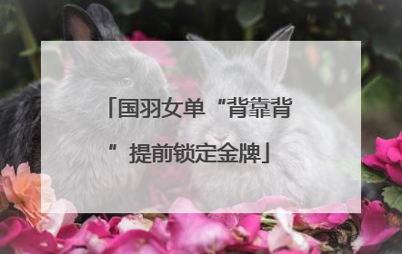 国羽女单“背靠背”提前锁定金牌