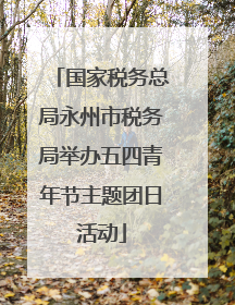 国家税务总局永州市税务局举办五四青年节主题团日活动