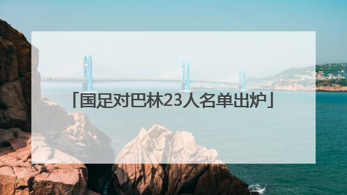 国足对巴林23人名单出炉