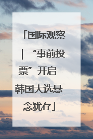 国际观察｜“事前投票”开启 韩国大选悬念犹存