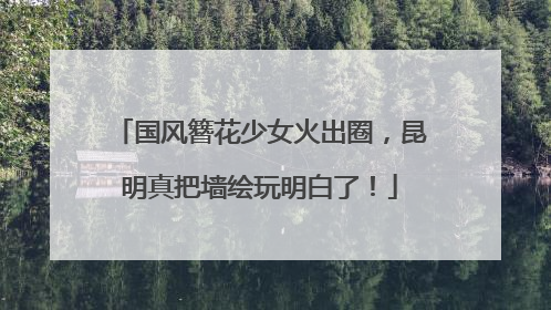 国风簪花少女火出圈，昆明真把墙绘玩明白了！