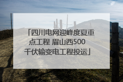 四川电网迎峰度夏重点工程 眉山西500千伏输变电工程投运