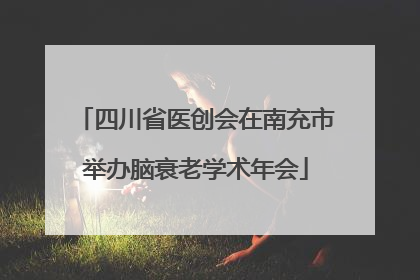 四川省医创会在南充市举办脑衰老学术年会