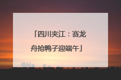 四川夹江：赛龙舟抢鸭子迎端午