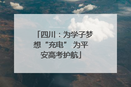 四川：为学子梦想“充电” 为平安高考护航