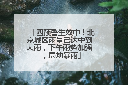 四预警生效中！北京城区雨量已达中到大雨，下午雨势加强，局地暴雨