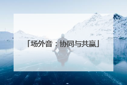 场外音：协同与共赢