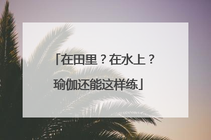 在田里？在水上？瑜伽还能这样练