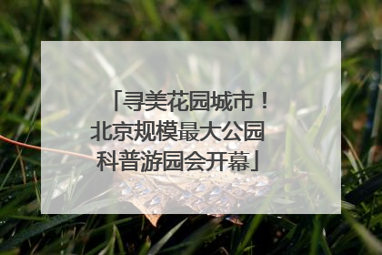 寻美花园城市！北京规模最大公园科普游园会开幕