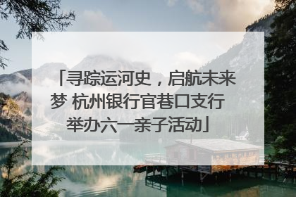 寻踪运河史，启航未来梦 杭州银行官巷口支行举办六一亲子活动