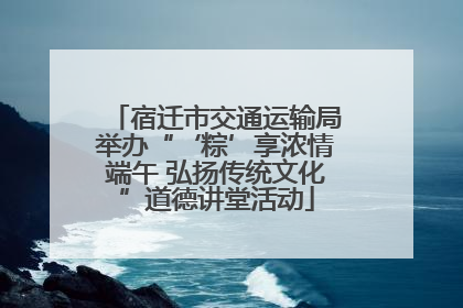 宿迁市交通运输局举办“‘粽’享浓情端午 弘扬传统文化”道德讲堂活动