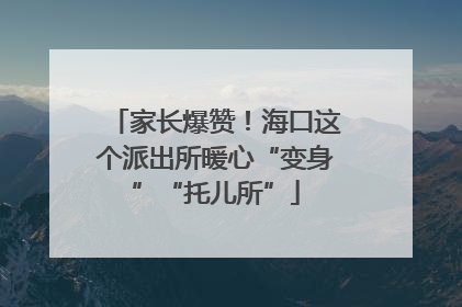 家长爆赞！海口这个派出所暖心“变身”“托儿所”