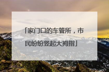 家门口的车管所，市民纷纷竖起大拇指